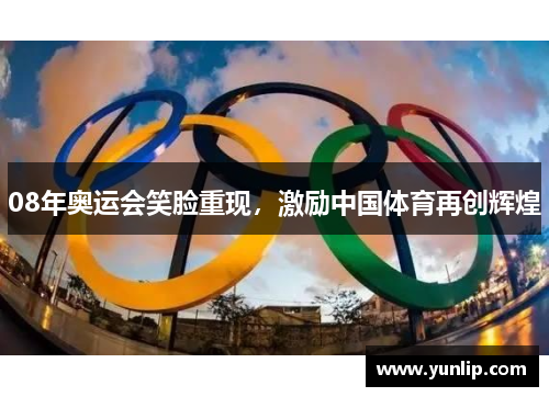 08年奥运会笑脸重现，激励中国体育再创辉煌