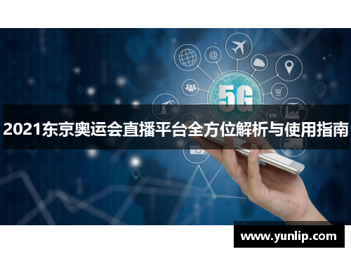 2021东京奥运会直播平台全方位解析与使用指南