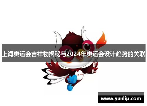 上海奥运会吉祥物揭秘与2024年奥运会设计趋势的关联